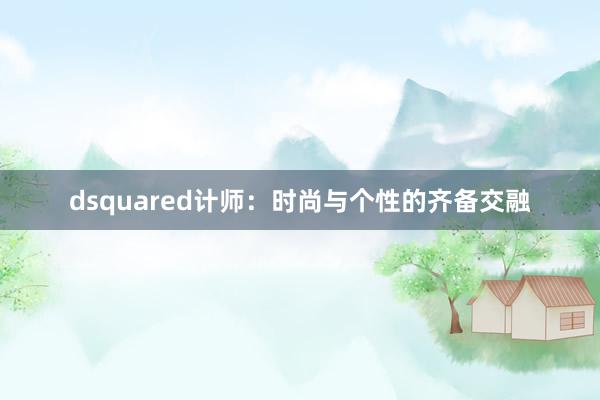dsquared计师：时尚与个性的齐备交融