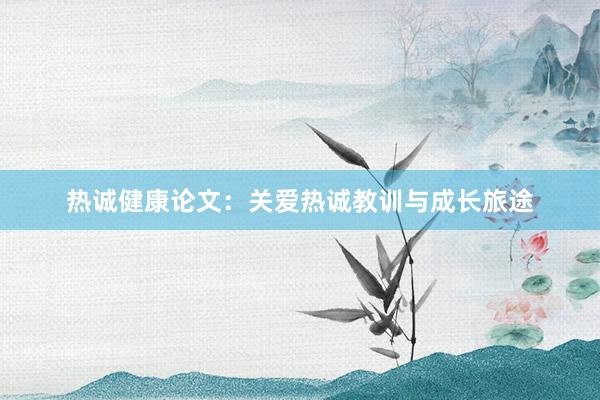 热诚健康论文：关爱热诚教训与成长旅途