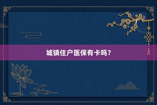 城镇住户医保有卡吗？